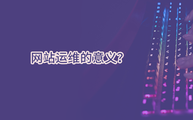 现在做网站运维还有必要吗？网站运维的意义-营销推广